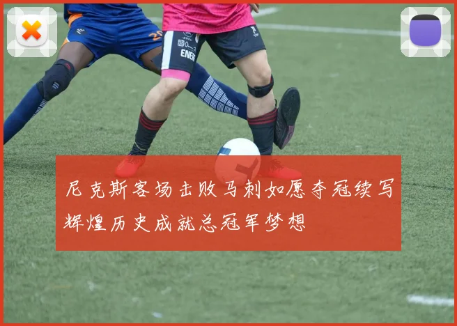 尼克斯客场击败马刺如愿夺冠续写辉煌历史成就总冠军梦想