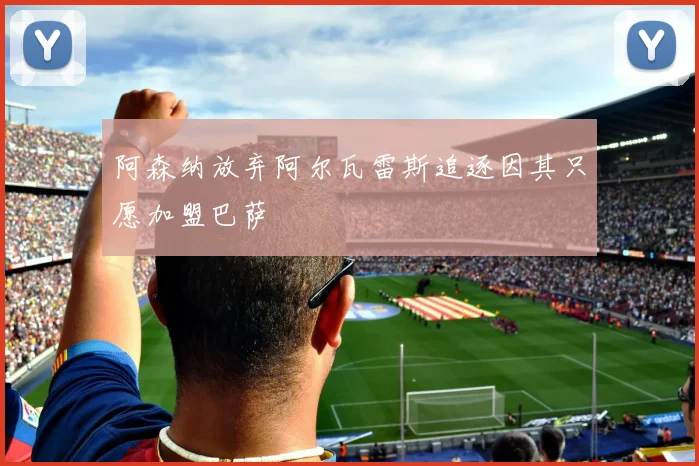 阿森纳放弃阿尔瓦雷斯追逐因其只愿加盟巴萨