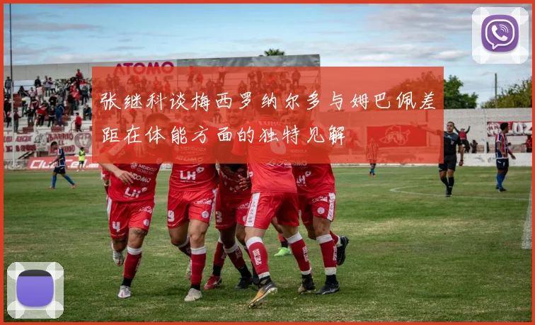 张继科谈梅西罗纳尔多与姆巴佩差距在体能方面的独特见解