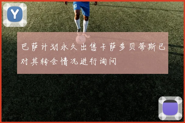 巴萨计划永久出售卡萨多贝蒂斯已对其转会情况进行询问