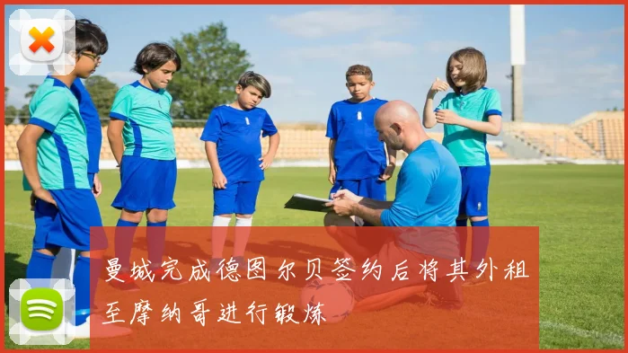 曼城完成德图尔贝签约后将其外租至摩纳哥进行锻炼